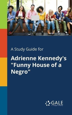 A Study Guide for Adrienne Kennedy's Funny House of a Negro by Cengage Learning Gale 9781375380409