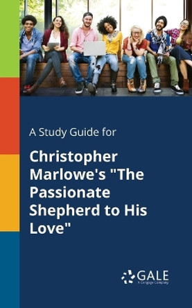 A Study Guide for Christopher Marlowe's the Passionate Shepherd to His Love by Cengage Learning Gale 9781375392853