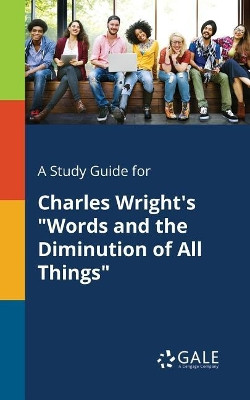 A Study Guide for Charles Wright's Words and the Diminution of All Things by Cengage Learning Gale 9781375396615