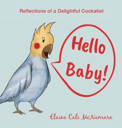 Hello Baby!: Reflections of a Delightful Cockatiel by Elaine Cali McNamara 9781633021433