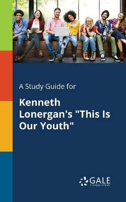 A Study Guide for Kenneth Lonergan's This Is Our Youth by Cengage Learning Gale 9781375394727