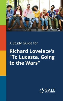 A Study Guide for Richard Lovelace's to Lucasta, Going to the Wars by Cengage Learning Gale 9781375395021