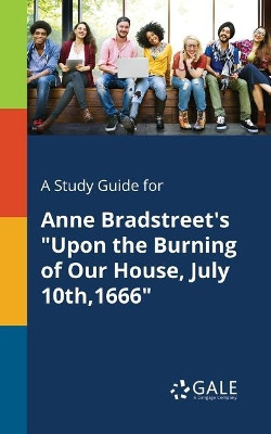 A Study Guide for Anne Bradstreet's Upon the Burning of Our House, July 10th,1666 by Cengage Learning Gale 9781375395519