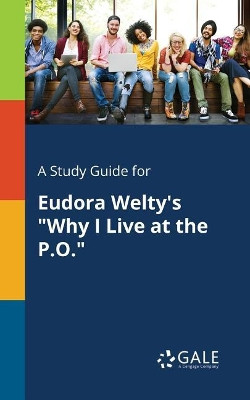 A Study Guide for Eudora Welty's Why I Live at the P.O. by Cengage Learning Gale 9781375396363