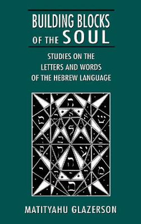 Building Blocks of the Soul: Studies on the Letters and Words of the Hebrew Language by Matityahu Glazerson