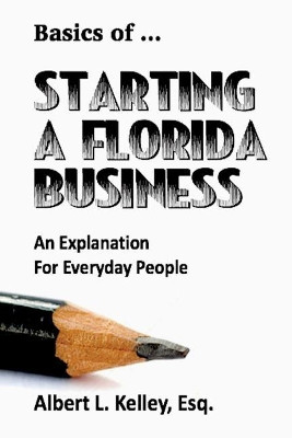 Basics of... Starting a Florida Business: An Explanation for Everyday People by Albert L Kelley 9781949504026