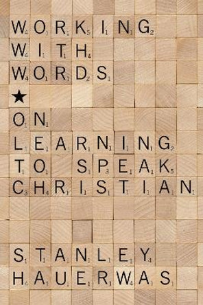 Working with Words: On Learning to Speak Christian by Stanley Hauerwas 9781608999682