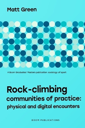 Rock-climbing Communities of Practice: Physical and Digital Encounters by Matt Green 9798838405289