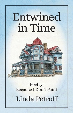 Entwined in Time: Poetry, Because I Don't Paint by Linda Petroff 9781645384298