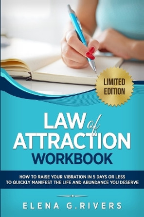 Law of Attraction Workbook: How to Raise Your Vibration in 5 Days or Less to Start Manifesting Your Dream Reality by Elena G Rivers 9781800950764