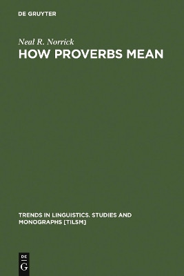 How Proverbs Mean: Semantic Studies in English Proverbs by Neal R. Norrick 9783110101966