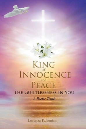 King of Innocence and Peace: The Guiltlessness In You: A Poetic Truth by Lorenza Palomino 9781642588248