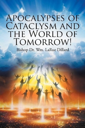 Apocalypses of Cataclysm and the World of Tomorrow! by Dr Bishop Wm Larue Dillard 9781098094508