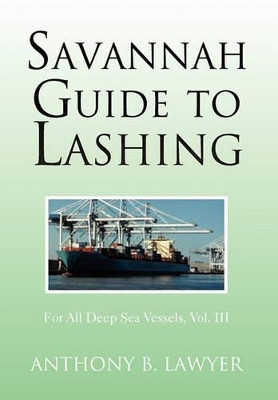 Savannah Guide to Lashing: For All Deep Sea Vessels, Vol. III by Anthony B Lawyer 9781462862313