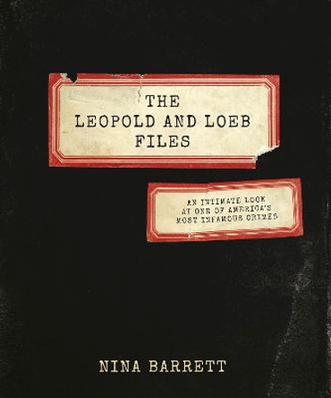 The Leopold and Loeb Files: An Intimate Look at One of America's Most Infamous Crimes by Nina Barrett