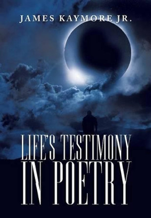 Life's Testimony in Poetry by James Kaymore Jr 9781479759347