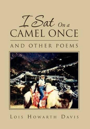 I Sat on a Camel Once: And Other Poems by Lois Howarth Davis 9781469164359