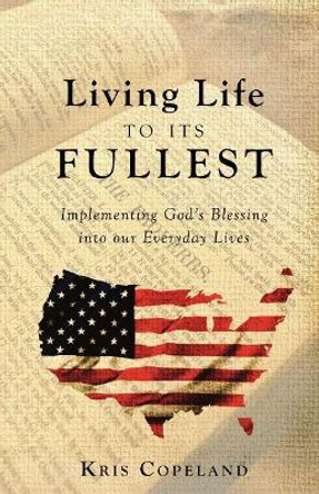 Living Life to Its Fullest: Implementing God's Blessing Into Our Everyday Lives by Kris Copeland 9781640289147