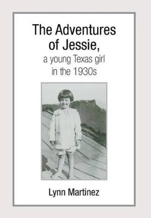 The Adventures of Jessie, a Young Texas Girl in the 1930s by Lynn Martinez 9781493150908