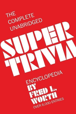 The Complete Unabridged Super Trivia Encyclopedia by Fred L Worth 9781607968320