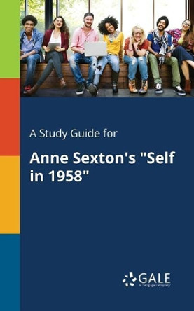 A Study Guide for Anne Sexton's Self in 1958 by Cengage Learning Gale 9781375387606