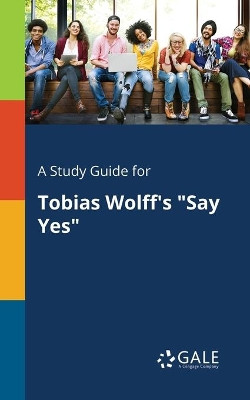 A Study Guide for Tobias Wolff's Say Yes by Cengage Learning Gale 9781375387453