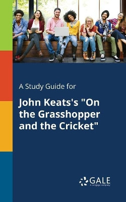 A Study Guide for John Keats's on the Grasshopper and the Cricket by Cengage Learning Gale 9781375385695
