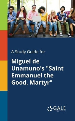 A Study Guide for Miguel de Unamuno's Saint Emmanuel the Good, Martyr by Cengage Learning Gale 9781375387385