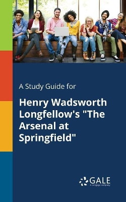 A Study Guide for Henry Wadsworth Longfellow's the Arsenal at Springfield by Cengage Learning Gale 9781375389655