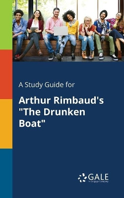 A Study Guide for Arthur Rimbaud's the Drunken Boat by Cengage Learning Gale 9781375390699