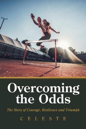Overcoming the Odds: The Story of Courage, Resilience and Triumph by Celeste 9781796016857