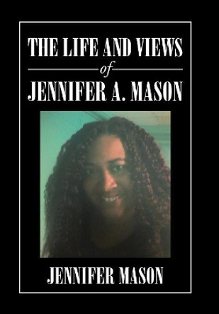 The Life and Views of Jennifer A. Mason by Jennifer Mason 9781984553379