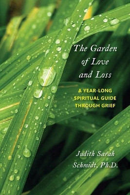 The Garden of Love and Loss: A Year-Long Spiritual Guide Through Grief by Judith Sarah Schmidt 9781946989796