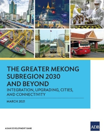 The Greater Mekong Subregion 2030 and Beyond: Integration, Upgrading, Cities, and Connectivity by Asian Development Bank 9789292626839