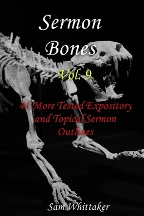 Sermon Bones, Vol. 9: 41 More Tested Expository and Topical Sermon Outlines by Samuel Whittaker 9781792124761