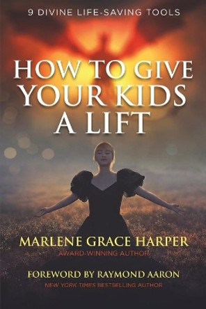 How to Give Your Kids a Lift: 9 Divine Life-Saving Tools by Marlene Grace Harper 9781927915233