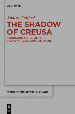 The Shadow of Creusa: Negotiating Fictionality in Late Antique Latin Literature by Anders Cullhed 9783110559248