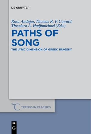 Paths of Song: The Lyric Dimension of Greek Tragedy by Rosa Andujar 9783110685275 Paths of Song: The Lyric Dimension of Greek Tragedy by Rosa Andujar 9783110685275