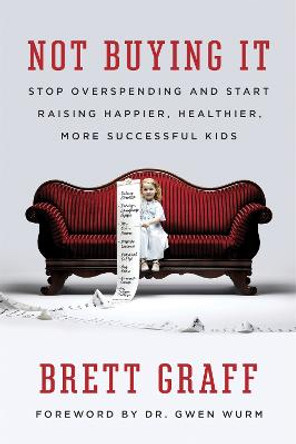 Not Buying It: Stop Overspending and Start Raising Happier, Healthier, More Successful Kids by Brett Graff