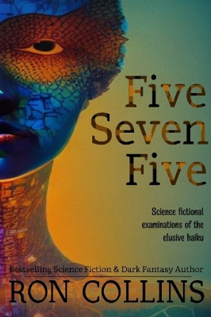 Five Seven Five: Science fictional examinations of the elusive haiku by Ron Collins 9781946176431