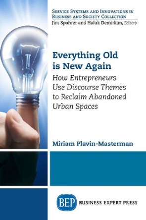 Everything Old is New Again: How Entrepreneurs Use Discourse Themes to Reclaim Abandoned Urban Spaces by Miriam Plavin-Masterman 9781631579547