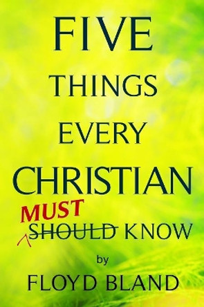 Five Things Every Christian Must Know by Floyd Bland 9780990982388