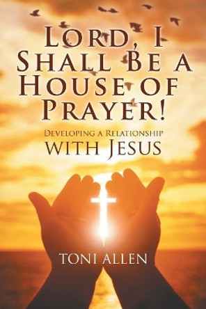 Lord, I Shall Be a House of Prayer! by Toni Allen 9781682352755