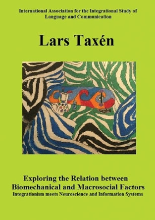 Exploring the Relation between Biomechanical and Macrosocial Factors: Integrationism meets Neuroscience and Information Systems by Lars Taxen 9781735487625