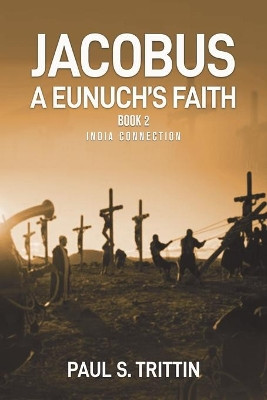 Jacobus A Eunuch's Faith: Book 2 India Connection by Paul Trittin 9781956001310