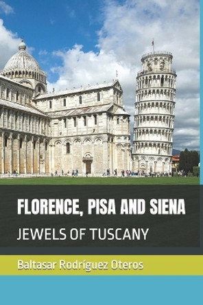 Florence, Pisa and Siena: Jewels of Tuscany by Baltasar Rodríguez Oteros 9798358616240