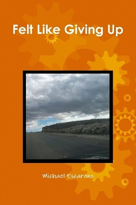 Felt Like Giving Up by Michael Escareno 9781365493041