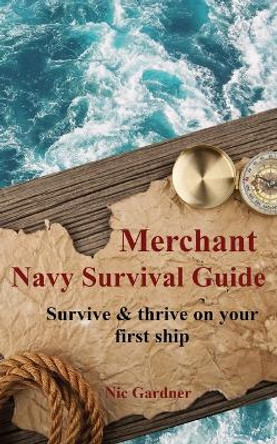 Merchant Navy Survival Guide: Survive & thrive on your first ship by Nic Gardner 9780473521011