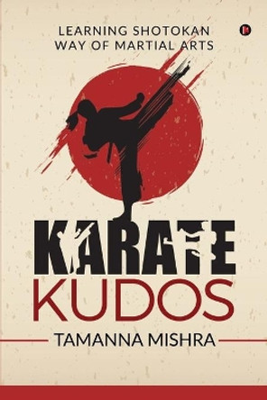 Karate Kudos: Learning Shotokan Way of Martial Arts by Tamanna Mishra 9781647606336