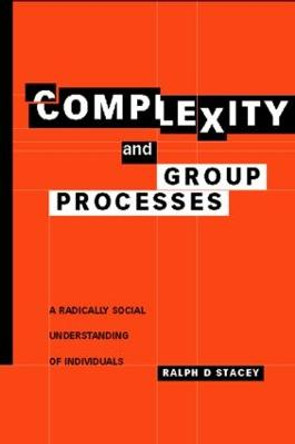 Complexity and Group Processes: A Radically Social Understanding of Individuals by Ralph D. Stacey